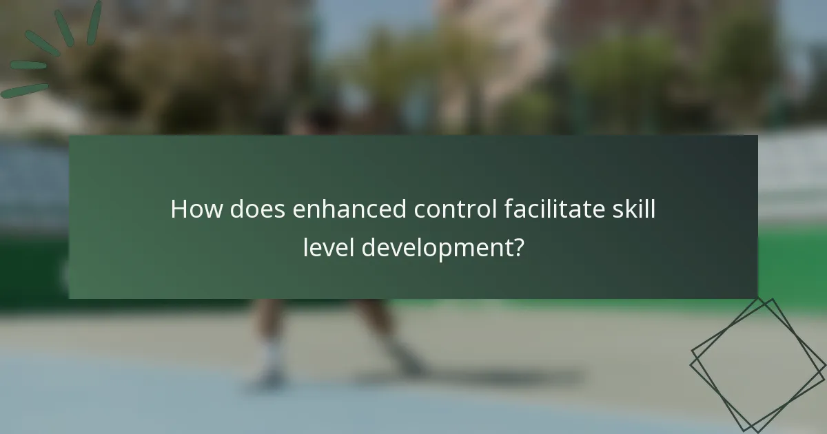 How does enhanced control facilitate skill level development?