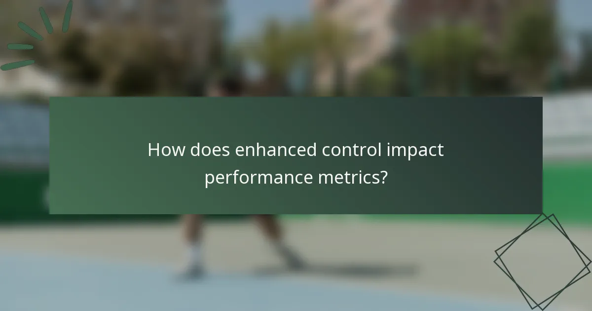 How does enhanced control impact performance metrics?