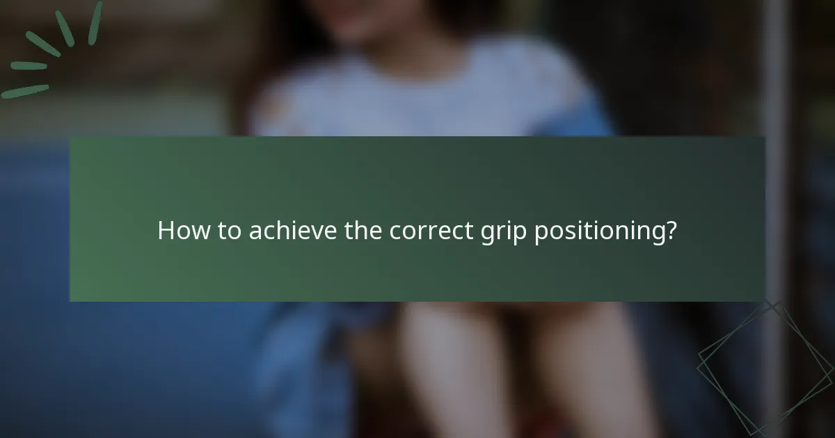 How to achieve the correct grip positioning?