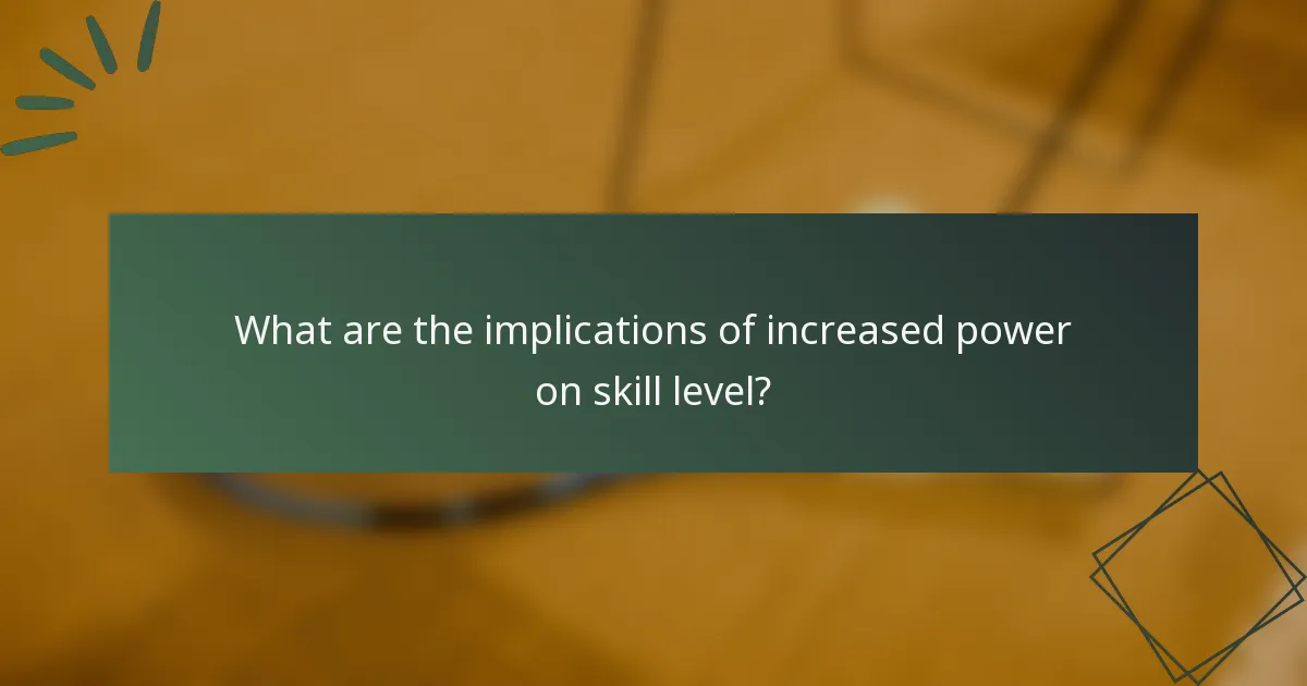 What are the implications of increased power on skill level?
