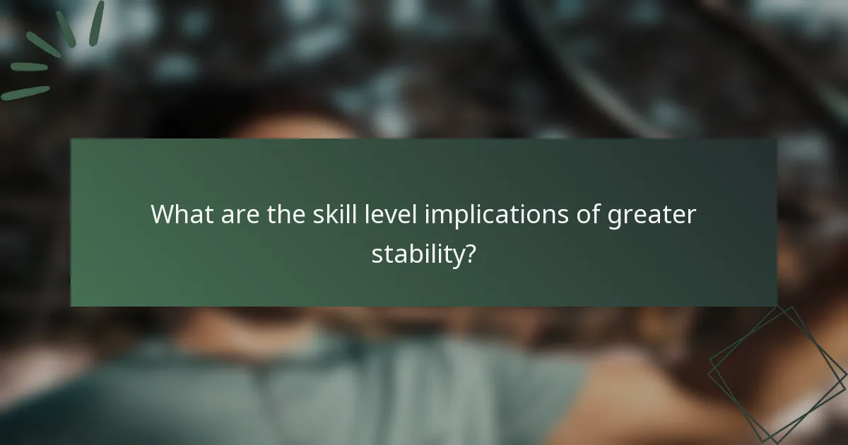 What are the skill level implications of greater stability?