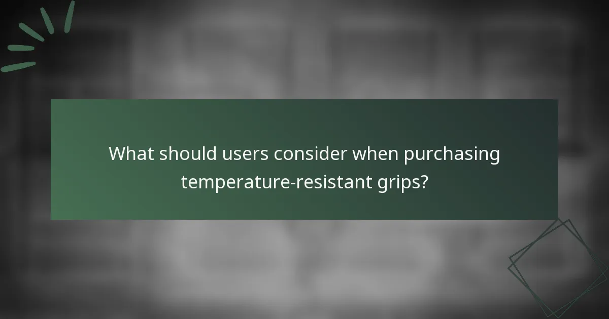 What should users consider when purchasing temperature-resistant grips?