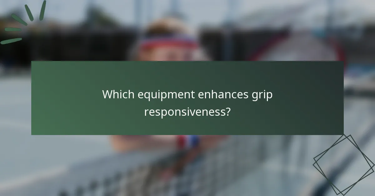 Which equipment enhances grip responsiveness?