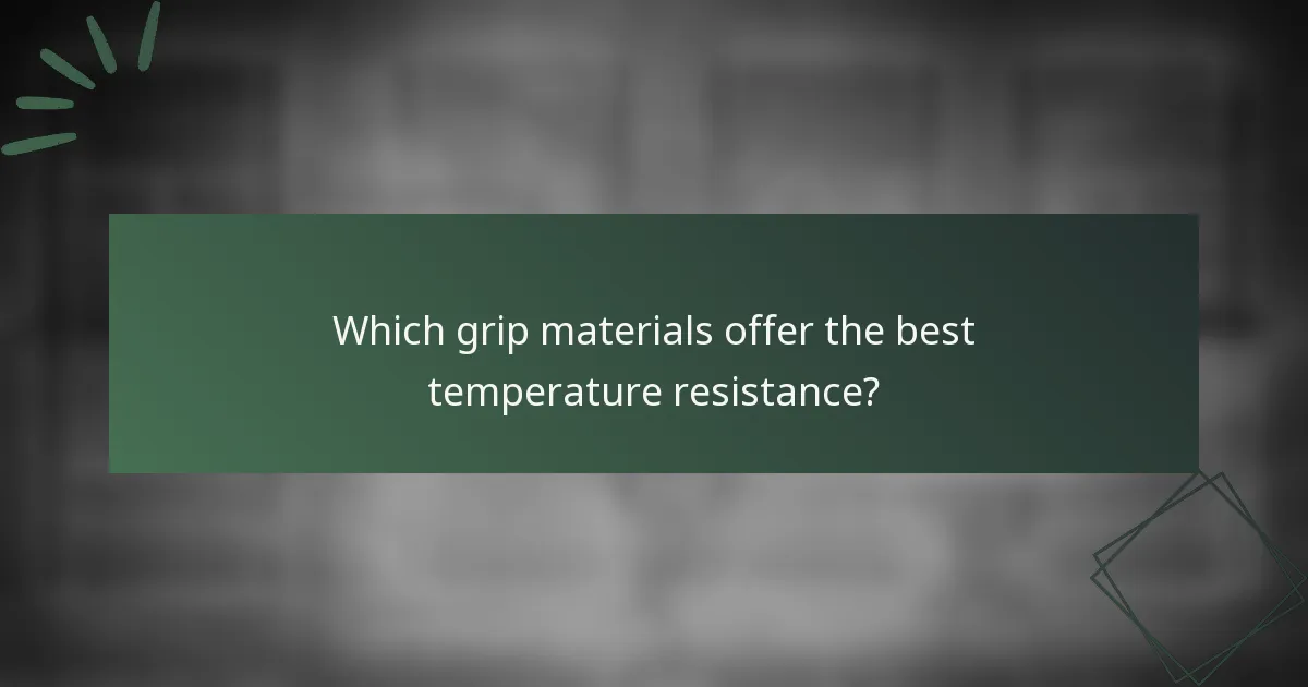Which grip materials offer the best temperature resistance?