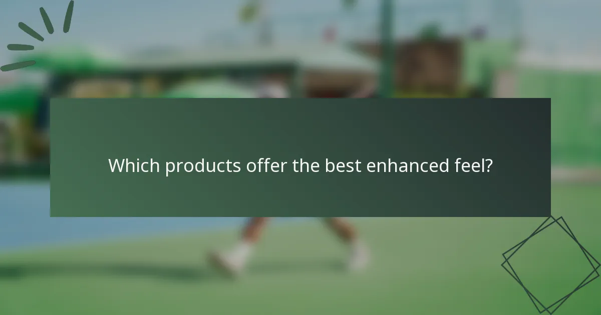 Which products offer the best enhanced feel?