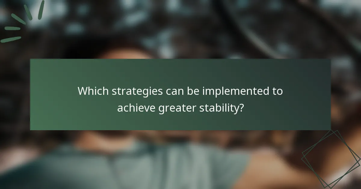 Which strategies can be implemented to achieve greater stability?